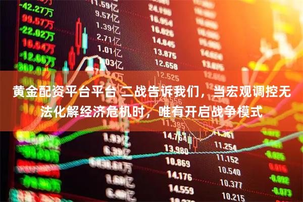黄金配资平台平台 二战告诉我们，当宏观调控无法化解经济危机时，唯有开启战争模式