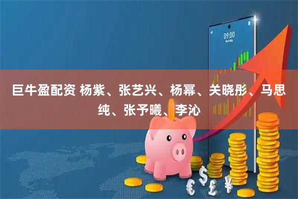 巨牛盈配资 杨紫、张艺兴、杨幂、关晓彤、马思纯、张予曦、李沁