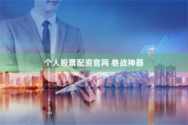 个人股票配资官网 巷战神器