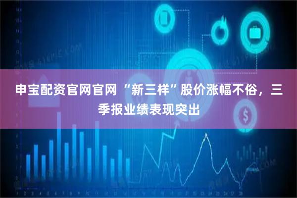 申宝配资官网官网 “新三样”股价涨幅不俗，三季报业绩表现突出