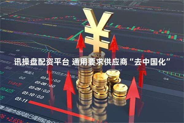 讯操盘配资平台 通用要求供应商“去中国化”