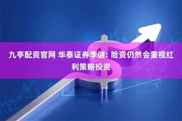 九亭配资官网 华泰证券李健: 险资仍然会重视红利策略投资