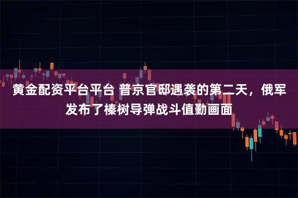 黄金配资平台平台 普京官邸遇袭的第二天，俄军发布了榛树导弹战斗值勤画面