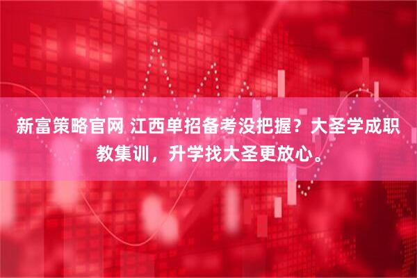 新富策略官网 江西单招备考没把握？大圣学成职教集训，升学找大圣更放心。