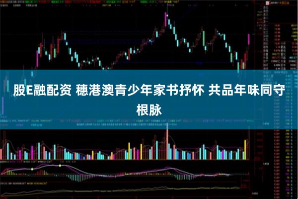 股E融配资 穗港澳青少年家书抒怀 共品年味同守根脉