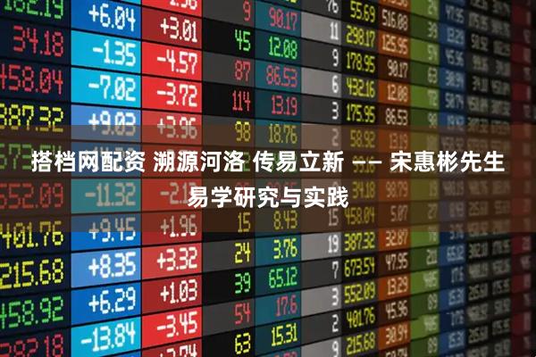 搭档网配资 溯源河洛 传易立新 —— 宋惠彬先生易学研究与实践